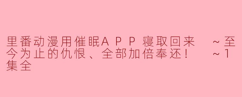 探索“里番动漫用催眠APP寝取回来”的奇幻世界